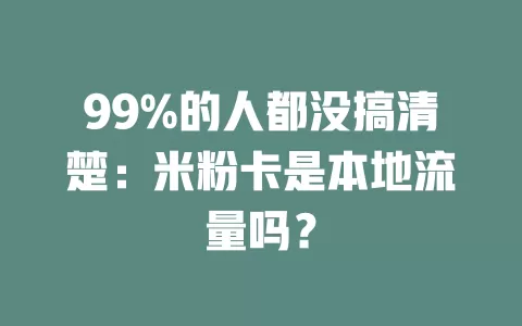 99%的人都没搞清楚：米粉卡是本地流量吗？