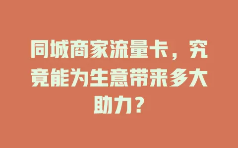 同城商家流量卡，究竟能为生意带来多大助力？
