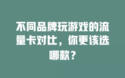 不同品牌玩游戏的流量卡对比，你更该选哪款？