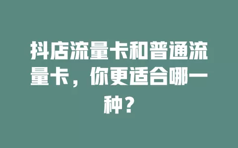 抖店流量卡和普通流量卡，你更适合哪一种？