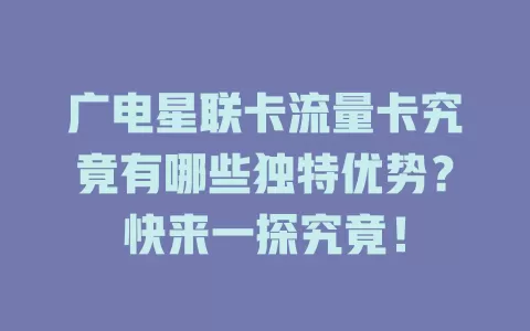 广电星联卡流量卡究竟有哪些独特优势？快来一探究竟！