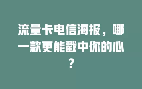 流量卡电信海报，哪一款更能戳中你的心？