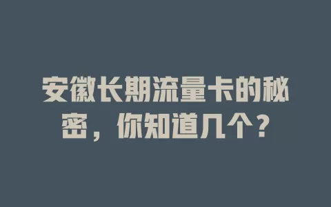 安徽长期流量卡的秘密，你知道几个？