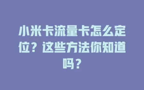 小米卡流量卡怎么定位？这些方法你知道吗？