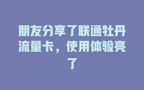朋友分享了联通牡丹流量卡，使用体验亮了