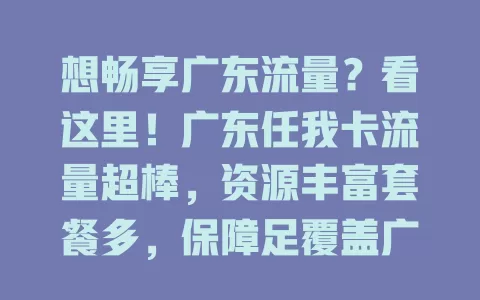 想畅享广东流量？看这里！广东任我卡流量超棒，资源丰富套餐多，保障足覆盖广，套餐灵活还有优惠，助你尽情畅游网络