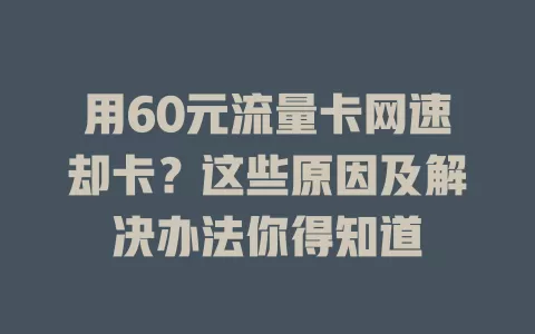 用60元流量卡网速却卡？这些原因及解决办法你得知道