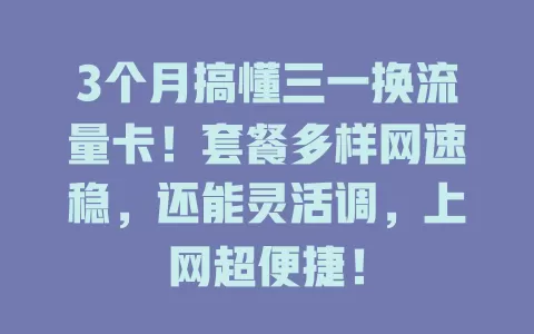 3个月搞懂三一换流量卡！套餐多样网速稳，还能灵活调，上网超便捷！