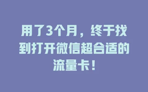 用了3个月，终于找到打开微信超合适的流量卡！
