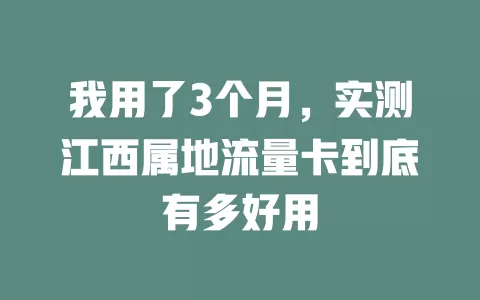 我用了3个月，实测江西属地流量卡到底有多好用