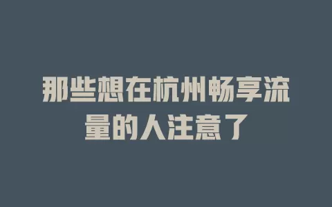 那些想在杭州畅享流量的人注意了