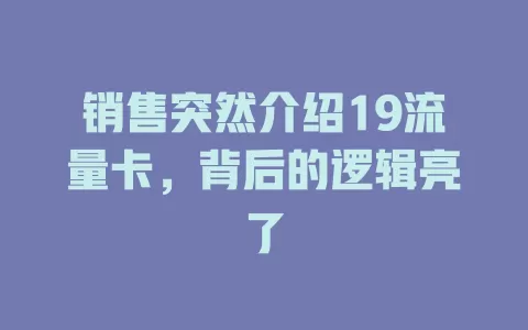 销售突然介绍19流量卡，背后的逻辑亮了