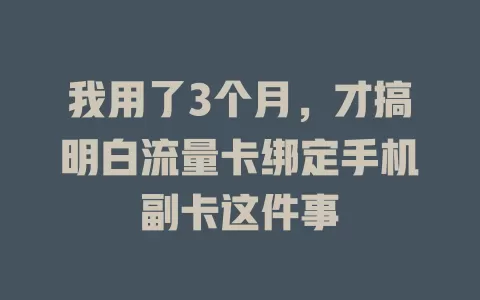 我用了3个月，才搞明白流量卡绑定手机副卡这件事