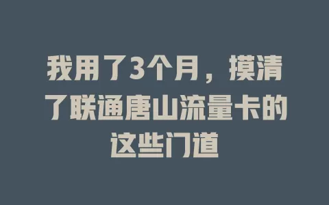 我用了3个月，摸清了联通唐山流量卡的这些门道