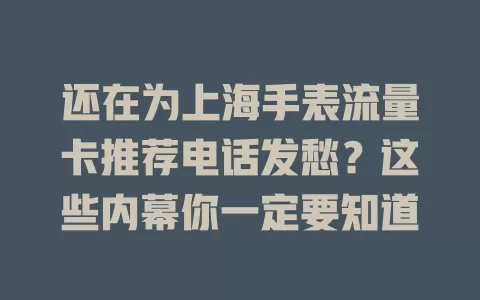 还在为上海手表流量卡推荐电话发愁？这些内幕你一定要知道
