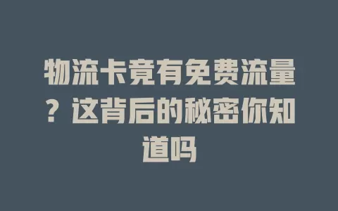 物流卡竟有免费流量？这背后的秘密你知道吗