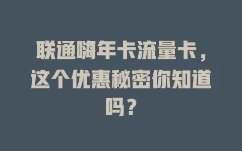 联通嗨年卡流量卡，这个优惠秘密你知道吗？