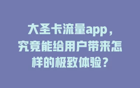 大圣卡流量app，究竟能给用户带来怎样的极致体验？