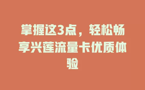 掌握这3点，轻松畅享兴莲流量卡优质体验