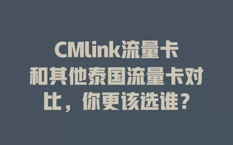 CMlink流量卡和其他泰国流量卡对比，你更该选谁？
