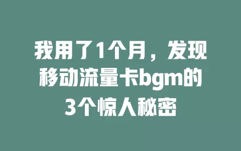 我用了1个月，发现移动流量卡bgm的3个惊人秘密