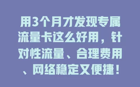 用3个月才发现专属流量卡这么好用，针对性流量、合理费用、网络稳定又便捷！