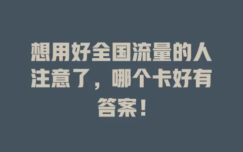 想用好全国流量的人注意了，哪个卡好有答案！