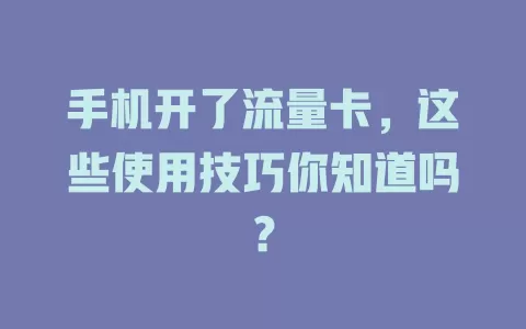 手机开了流量卡，这些使用技巧你知道吗？