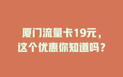 厦门流量卡19元，这个优惠你知道吗？