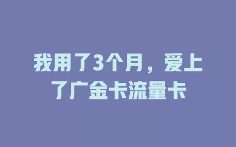 我用了3个月，爱上了广金卡流量卡
