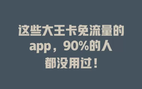 这些大王卡免流量的app，90%的人都没用过！