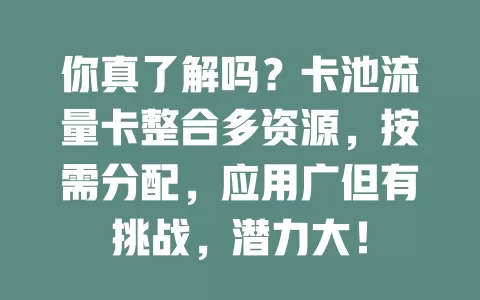 你真了解吗？卡池流量卡整合多资源，按需分配，应用广但有挑战，潜力大！