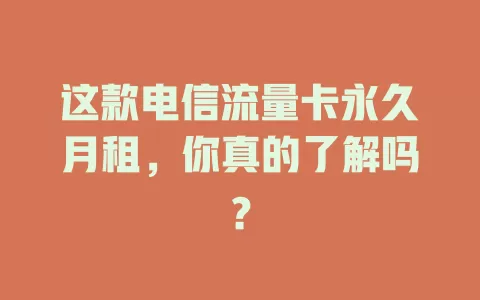 这款电信流量卡永久月租，你真的了解吗？