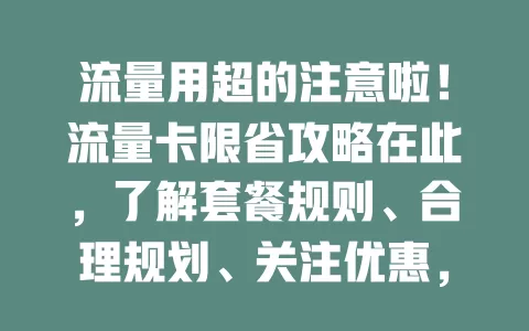 流量用超的注意啦！流量卡限省攻略在此，了解套餐规则、合理规划、关注优惠，告别流量焦虑，让钱花得更值