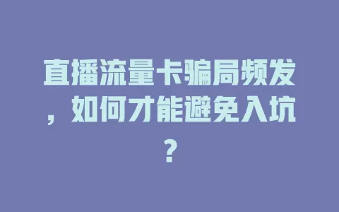 直播流量卡骗局频发，如何才能避免入坑？