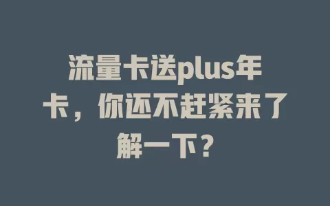 流量卡送plus年卡，你还不赶紧来了解一下？