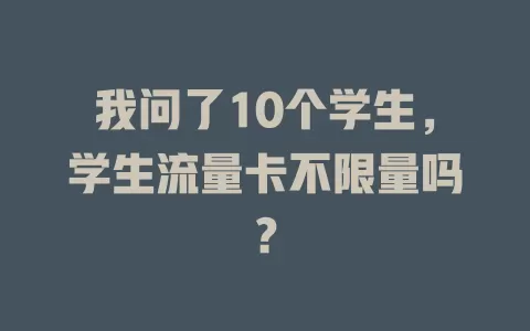 我问了10个学生，学生流量卡不限量吗？