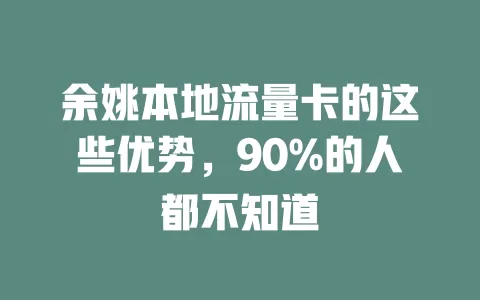 余姚本地流量卡的这些优势，90%的人都不知道