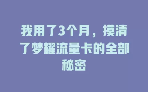 我用了3个月，摸清了梦耀流量卡的全部秘密