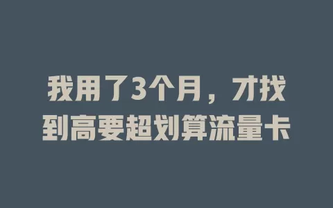 我用了3个月，才找到高要超划算流量卡