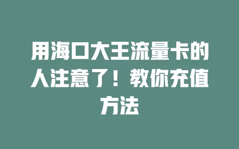 用海口大王流量卡的人注意了！教你充值方法