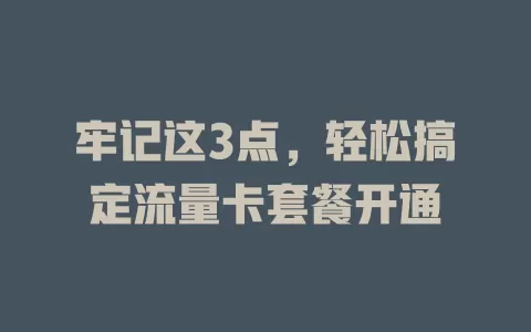 牢记这3点，轻松搞定流量卡套餐开通