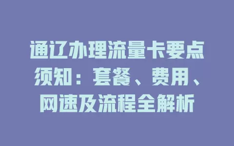 通辽办理流量卡要点须知：套餐、费用、网速及流程全解析