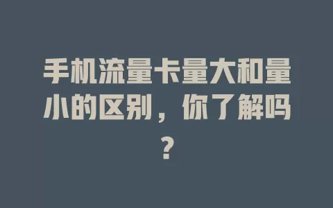 手机流量卡量大和量小的区别，你了解吗？