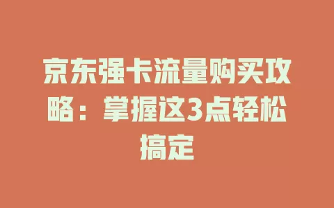 京东强卡流量购买攻略：掌握这3点轻松搞定