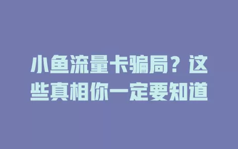 小鱼流量卡骗局？这些真相你一定要知道