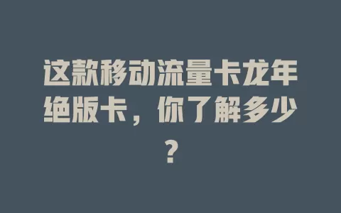 这款移动流量卡龙年绝版卡，你了解多少？