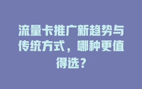 流量卡推广新趋势与传统方式，哪种更值得选？