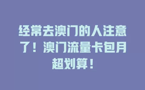 经常去澳门的人注意了！澳门流量卡包月超划算！