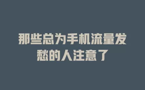 那些总为手机流量发愁的人注意了